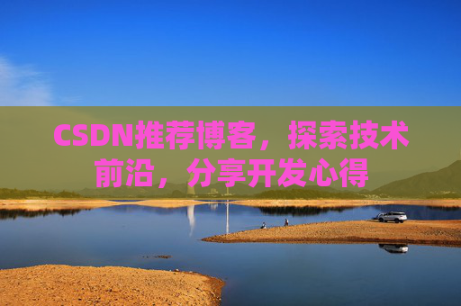 CSDN推荐博客，探索技术前沿，分享开发心得